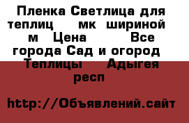 Пленка Светлица для теплиц 150 мк, шириной 6 м › Цена ­ 420 - Все города Сад и огород » Теплицы   . Адыгея респ.